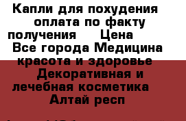 Капли для похудения ( оплата по факту получения ) › Цена ­ 990 - Все города Медицина, красота и здоровье » Декоративная и лечебная косметика   . Алтай респ.